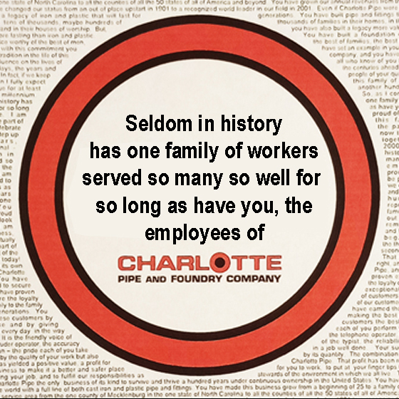Seldom in history ha one family of workers served so many so well for so long as have you, the employees of Charlotte Pipe and Foundry.